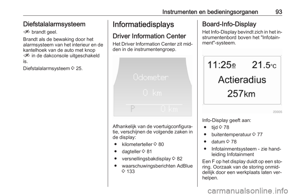 OPEL ANTARA 2016.5  Gebruikershandleiding (in Dutch) Instrumenten en bedieningsorganen93Diefstalalarmsysteem
a  brandt geel.
Brandt als de bewaking door het
alarmsysteem van het interieur en de kantelhoek van de auto met knop
a  in de dakconsole uitgesc