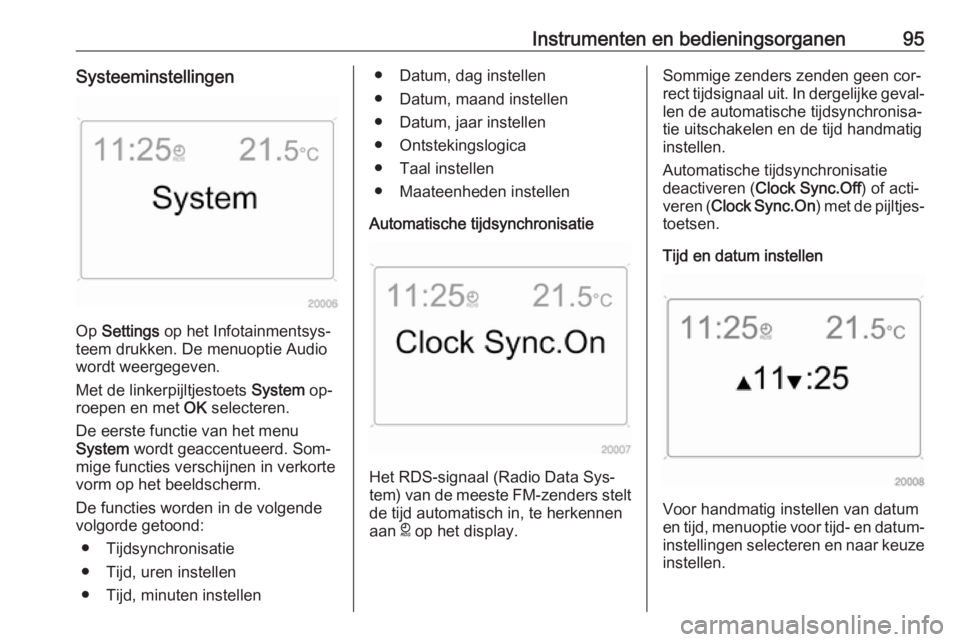 OPEL ANTARA 2016.5  Gebruikershandleiding (in Dutch) Instrumenten en bedieningsorganen95Systeeminstellingen
Op Settings  op het Infotainmentsys‐
teem drukken. De menuoptie Audio
wordt weergegeven.
Met de linkerpijltjestoets  System op‐
roepen en met