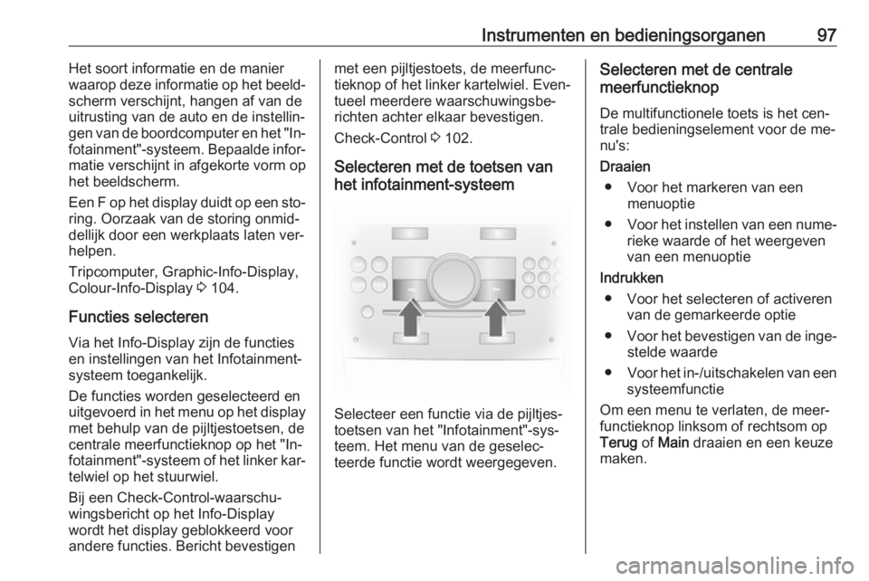 OPEL ANTARA 2016.5  Gebruikershandleiding (in Dutch) Instrumenten en bedieningsorganen97Het soort informatie en de manier
waarop deze informatie op het beeld‐
scherm verschijnt, hangen af van de
uitrusting van de auto en de instellin‐
gen van de boo