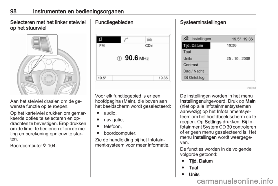 OPEL ANTARA 2016.5  Gebruikershandleiding (in Dutch) 98Instrumenten en bedieningsorganenSelecteren met het linker stelwiel
op het stuurwiel
Aan het stelwiel draaien om de ge‐
wenste functie op te roepen.
Op het kartelwiel drukken om gemar‐ keerde op