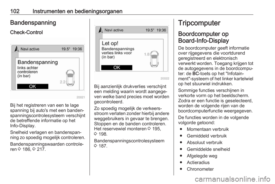 OPEL ANTARA 2017.5  Gebruikershandleiding (in Dutch) 102Instrumenten en bedieningsorganenBandenspanning
Check-Control
Bij het registreren van een te lage
spanning bij auto's met een banden‐
spanningscontrolesysteem verschijnt
de betreffende inform