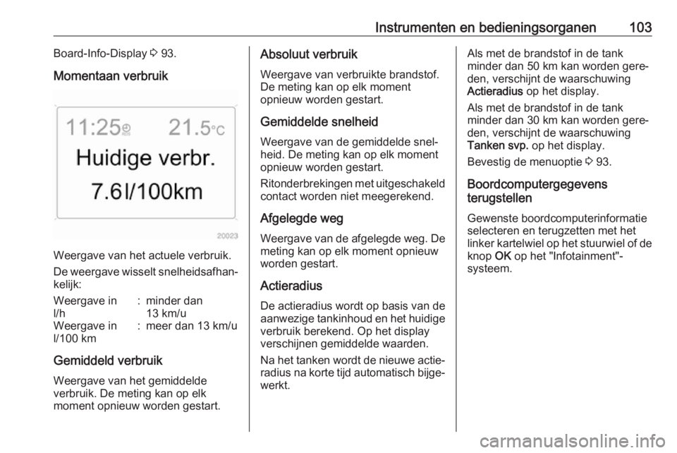 OPEL ANTARA 2017.5  Gebruikershandleiding (in Dutch) Instrumenten en bedieningsorganen103Board-Info-Display 3 93.
Momentaan verbruik
Weergave van het actuele verbruik.
De weergave wisselt snelheidsafhan‐ kelijk:
Weergave in
l/h:minder dan
13 km/uWeerg