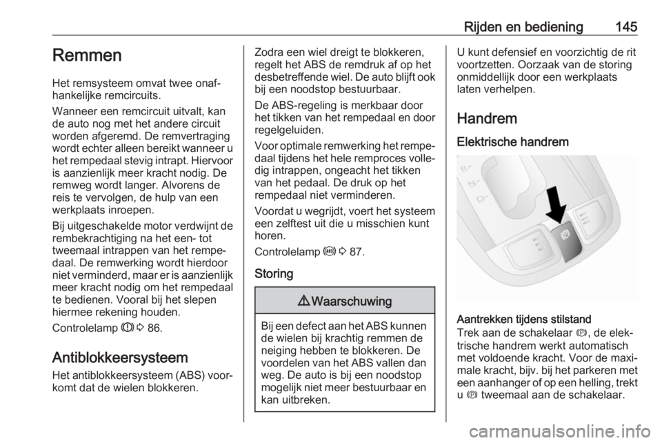 OPEL ANTARA 2017.5  Gebruikershandleiding (in Dutch) Rijden en bediening145Remmen
Het remsysteem omvat twee onaf‐
hankelijke remcircuits.
Wanneer een remcircuit uitvalt, kan
de auto nog met het andere circuit
worden afgeremd. De remvertraging
wordt ec