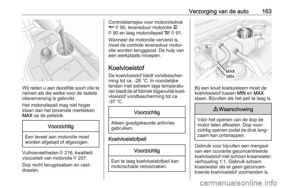 OPEL ANTARA 2017.5 Gebruikershandleiding (in Dutch) Verzorging van de auto163
Wij raden u aan dezelfde soort olie tenemen als die welke voor de laatste
olieverversing is gebruikt.
Het motoroliepeil mag niet hoger
staan dan het bovenste merkteken
MAX o OPEL ANTARA 2017.5 Gebruikershandleiding (in Dutch) Verzorging van de auto163
Wij raden u aan dezelfde soort olie tenemen als die welke voor de laatste
olieverversing is gebruikt.
Het motoroliepeil mag niet hoger
staan dan het bovenste merkteken
MAX o