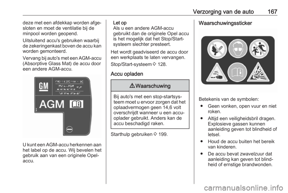 OPEL ANTARA 2017.5  Gebruikershandleiding (in Dutch) Verzorging van de auto167deze met een afdekkap worden afge‐
sloten en moet de ventilatie bij de
minpool worden geopend.
Uitsluitend accu's gebruiken waarbij
de zekeringenkast boven de accu kan w