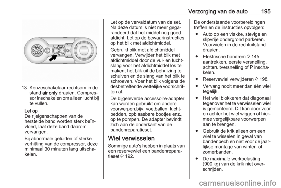 OPEL ANTARA 2017.5 Gebruikershandleiding (in Dutch) Verzorging van de auto195
13. Keuzeschakelaar rechtsom in destand air only draaien. Compres‐
sor inschakelen om alleen lucht bij
te vullen.
Let op
De rijeigenschappen van de
herstelde band worden OPEL ANTARA 2017.5 Gebruikershandleiding (in Dutch) Verzorging van de auto195
13. Keuzeschakelaar rechtsom in destand air only draaien. Compres‐
sor inschakelen om alleen lucht bij
te vullen.
Let op
De rijeigenschappen van de
herstelde band worden