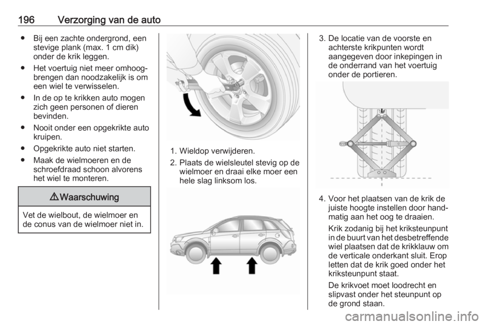 OPEL ANTARA 2017.5 Gebruikershandleiding (in Dutch) 196Verzorging van de auto● Bij een zachte ondergrond, eenstevige plank (max. 1 cm dik)
onder de krik leggen.
● Het voertuig niet meer omhoog‐ brengen dan noodzakelijk is om
een wiel te verwissel OPEL ANTARA 2017.5 Gebruikershandleiding (in Dutch) 196Verzorging van de auto● Bij een zachte ondergrond, eenstevige plank (max. 1 cm dik)
onder de krik leggen.
● Het voertuig niet meer omhoog‐ brengen dan noodzakelijk is om
een wiel te verwissel