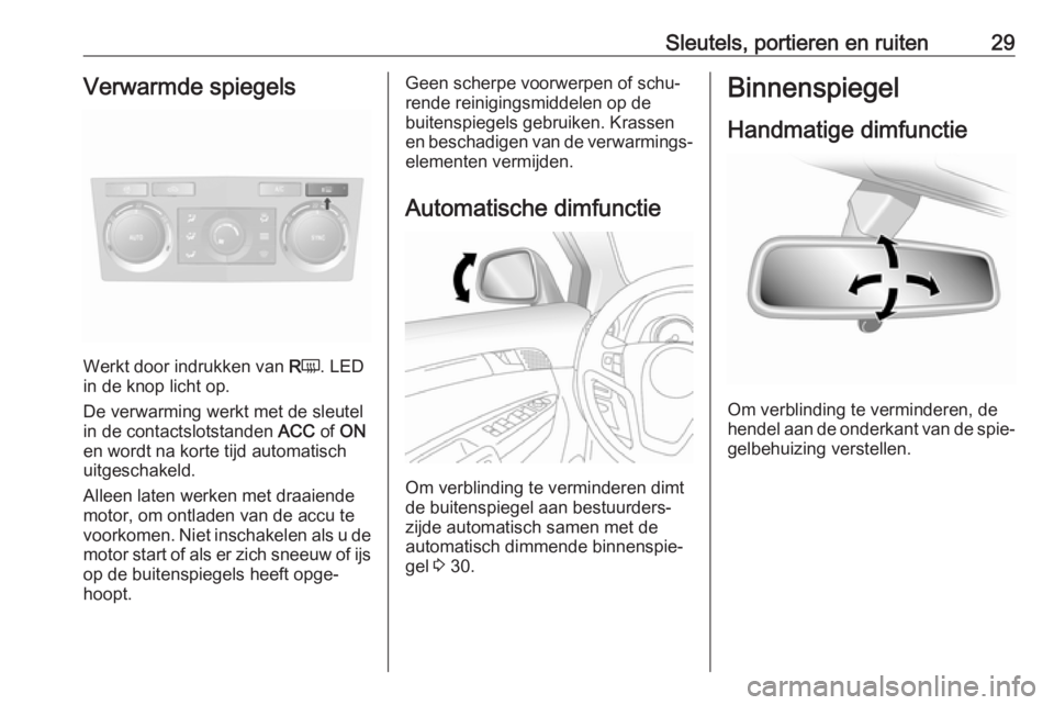 OPEL ANTARA 2017.5  Gebruikershandleiding (in Dutch) Sleutels, portieren en ruiten29Verwarmde spiegels
Werkt door indrukken van RÜ . LED
in de knop licht op.
De verwarming werkt met de sleutel
in de contactslotstanden  ACC of ON
en wordt na korte tijd 