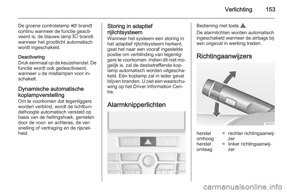 OPEL ASTRA J 2014  Gebruikershandleiding (in Dutch) Verlichting153
De groene controlelamp l brandt
continu wanneer de functie geacti‐ veerd is; de blauwe lamp  7 brandt
wanneer het grootlicht automatisch
wordt ingeschakeld.
Deactivering
Druk eenmaal 