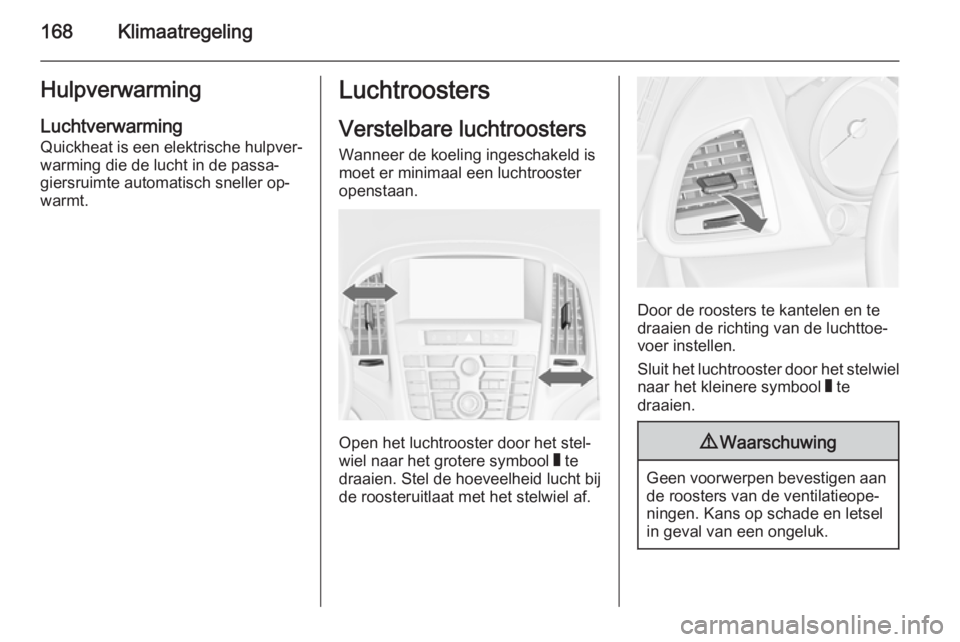 OPEL ASTRA J 2014 Gebruikershandleiding (in Dutch) 168KlimaatregelingHulpverwarming
Luchtverwarming
Quickheat is een elektrische hulpver‐
warming die de lucht in de passa‐
giersruimte automatisch sneller op‐
warmt.Luchtroosters
Verstelbare lucht OPEL ASTRA J 2014 Gebruikershandleiding (in Dutch) 168KlimaatregelingHulpverwarming
Luchtverwarming
Quickheat is een elektrische hulpver‐
warming die de lucht in de passa‐
giersruimte automatisch sneller op‐
warmt.Luchtroosters
Verstelbare lucht