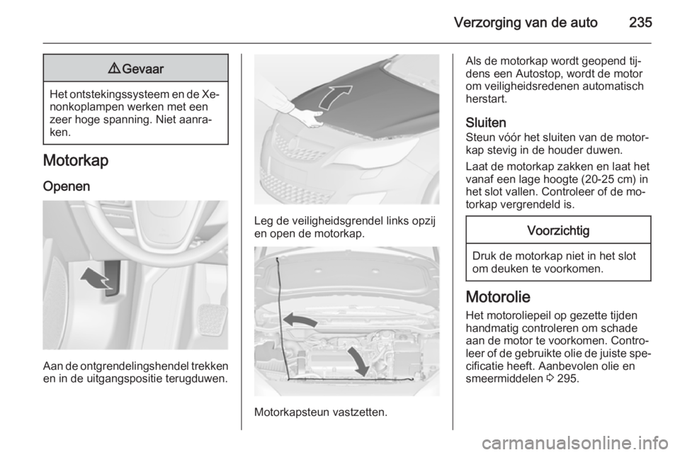 OPEL ASTRA J 2014 Gebruikershandleiding (in Dutch) Verzorging van de auto2359Gevaar
Het ontstekingssysteem en de Xe‐
nonkoplampen werken met een
zeer hoge spanning. Niet aanra‐
ken.
Motorkap
Openen
Aan de ontgrendelingshendel trekkenen in de uitga OPEL ASTRA J 2014 Gebruikershandleiding (in Dutch) Verzorging van de auto2359Gevaar
Het ontstekingssysteem en de Xe‐
nonkoplampen werken met een
zeer hoge spanning. Niet aanra‐
ken.
Motorkap
Openen
Aan de ontgrendelingshendel trekkenen in de uitga
