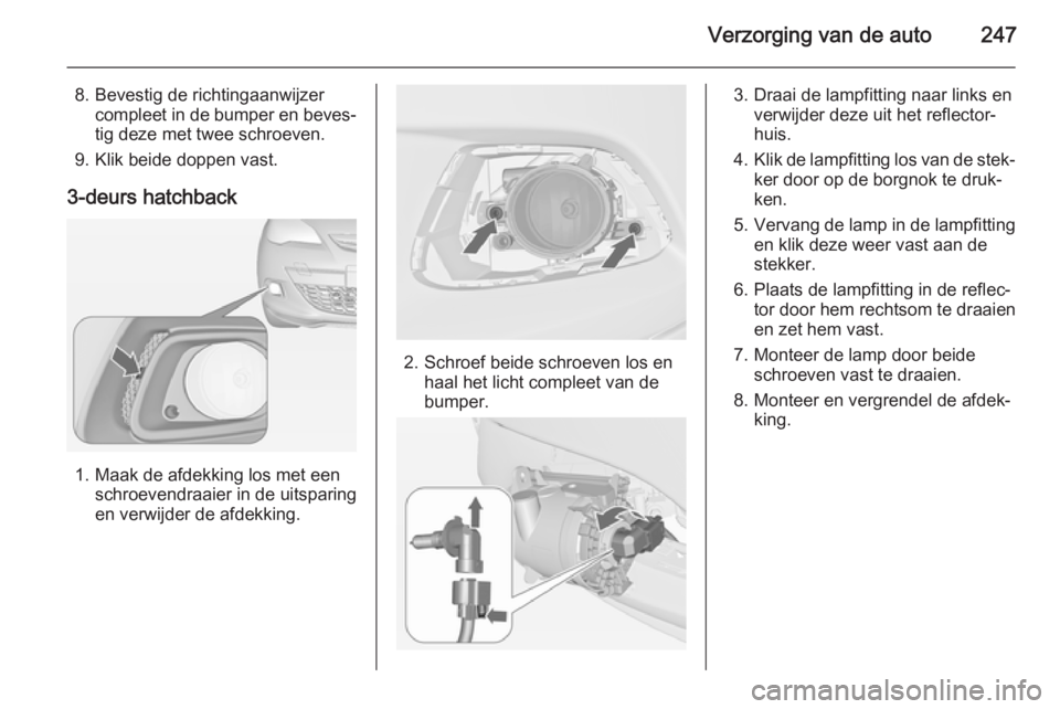 OPEL ASTRA J 2014 Gebruikershandleiding (in Dutch) Verzorging van de auto247
8. Bevestig de richtingaanwijzercompleet in de bumper en beves‐
tig deze met twee schroeven.
9. Klik beide doppen vast.
3-deurs hatchback
1. Maak de afdekking los met een s OPEL ASTRA J 2014 Gebruikershandleiding (in Dutch) Verzorging van de auto247
8. Bevestig de richtingaanwijzercompleet in de bumper en beves‐
tig deze met twee schroeven.
9. Klik beide doppen vast.
3-deurs hatchback
1. Maak de afdekking los met een s