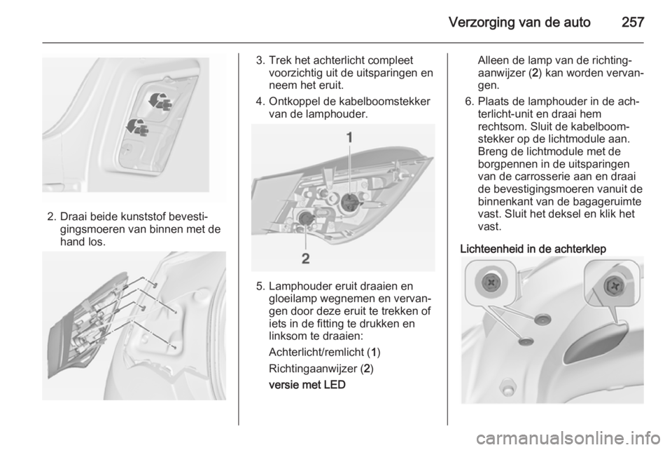OPEL ASTRA J 2014 Gebruikershandleiding (in Dutch) Verzorging van de auto257
2. Draai beide kunststof bevesti‐gingsmoeren van binnen met de
hand los.
3. Trek het achterlicht compleet voorzichtig uit de uitsparingen en
neem het eruit.
4. Ontkoppel de OPEL ASTRA J 2014 Gebruikershandleiding (in Dutch) Verzorging van de auto257
2. Draai beide kunststof bevesti‐gingsmoeren van binnen met de
hand los.
3. Trek het achterlicht compleet voorzichtig uit de uitsparingen en
neem het eruit.
4. Ontkoppel de