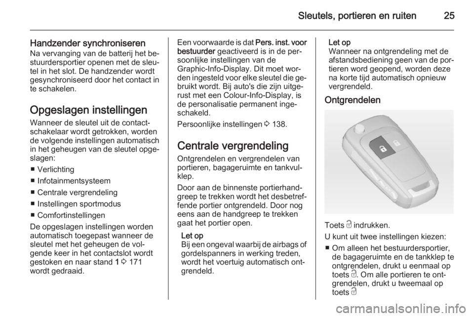 OPEL ASTRA J 2014 Gebruikershandleiding (in Dutch) Sleutels, portieren en ruiten25
Handzender synchroniserenNa vervanging van de batterij het be‐
stuurdersportier openen met de sleu‐
tel in het slot. De handzender wordt
gesynchroniseerd door het c OPEL ASTRA J 2014 Gebruikershandleiding (in Dutch) Sleutels, portieren en ruiten25
Handzender synchroniserenNa vervanging van de batterij het be‐
stuurdersportier openen met de sleu‐
tel in het slot. De handzender wordt
gesynchroniseerd door het c