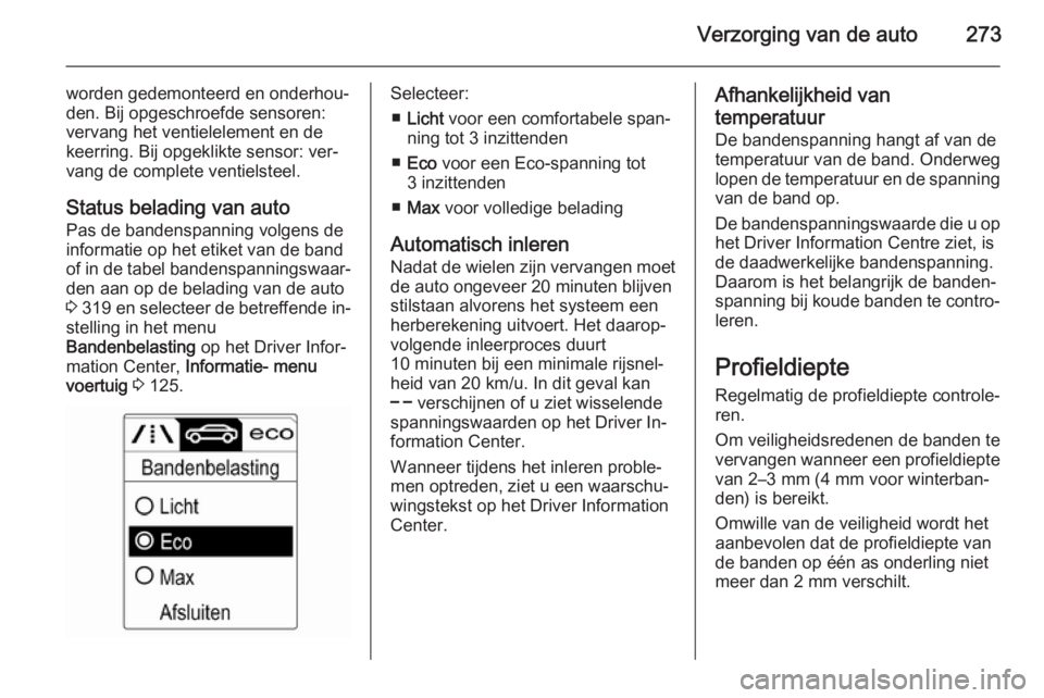 OPEL ASTRA J 2014 Gebruikershandleiding (in Dutch) Verzorging van de auto273
worden gedemonteerd en onderhou‐
den. Bij opgeschroefde sensoren:
vervang het ventielelement en de
keerring. Bij opgeklikte sensor: ver‐ vang de complete ventielsteel.
St OPEL ASTRA J 2014 Gebruikershandleiding (in Dutch) Verzorging van de auto273
worden gedemonteerd en onderhou‐
den. Bij opgeschroefde sensoren:
vervang het ventielelement en de
keerring. Bij opgeklikte sensor: ver‐ vang de complete ventielsteel.
St