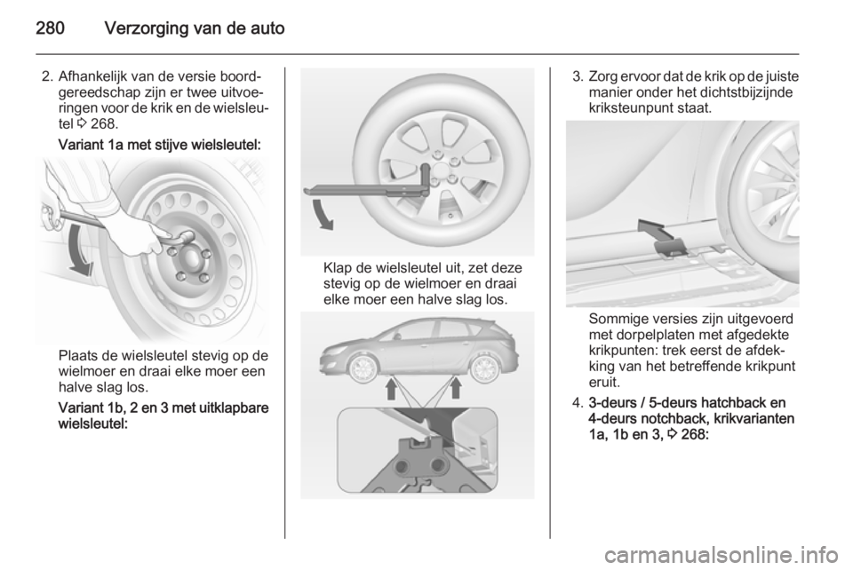OPEL ASTRA J 2014 Gebruikershandleiding (in Dutch) 280Verzorging van de auto
2. Afhankelijk van de versie boord‐gereedschap zijn er twee uitvoe‐
ringen voor de krik en de wielsleu‐
tel 3 268.
Variant 1a met stijve wielsleutel:
Plaats de wielsle OPEL ASTRA J 2014 Gebruikershandleiding (in Dutch) 280Verzorging van de auto
2. Afhankelijk van de versie boord‐gereedschap zijn er twee uitvoe‐
ringen voor de krik en de wielsleu‐
tel 3 268.
Variant 1a met stijve wielsleutel:
Plaats de wielsle