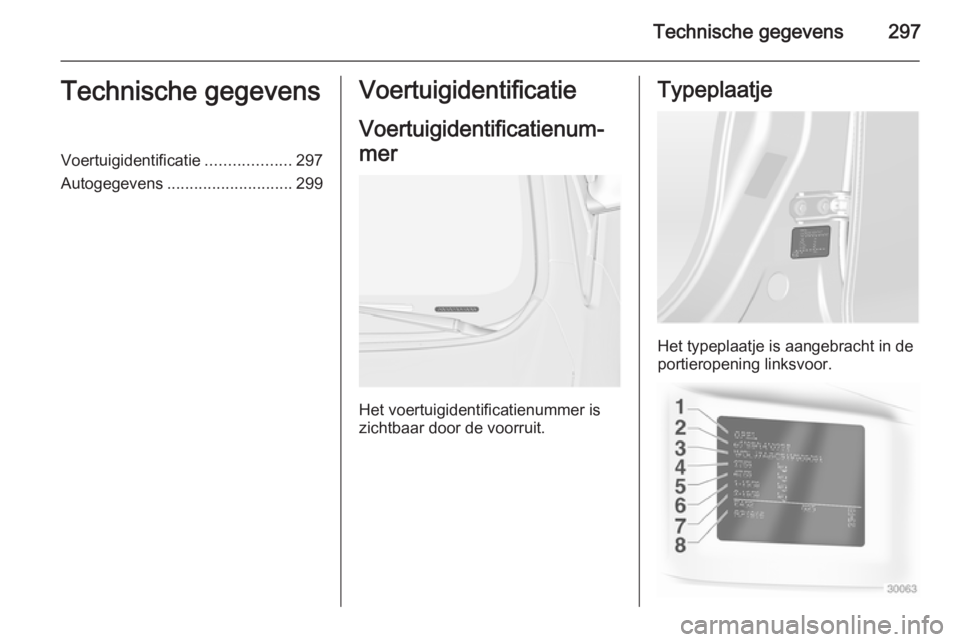 OPEL ASTRA J 2014 Gebruikershandleiding (in Dutch) Technische gegevens297Technische gegevensVoertuigidentificatie...................297
Autogegevens ............................ 299Voertuigidentificatie
Voertuigidentificatienum‐
mer
Het voertuigiden OPEL ASTRA J 2014 Gebruikershandleiding (in Dutch) Technische gegevens297Technische gegevensVoertuigidentificatie...................297
Autogegevens ............................ 299Voertuigidentificatie
Voertuigidentificatienum‐
mer
Het voertuigiden