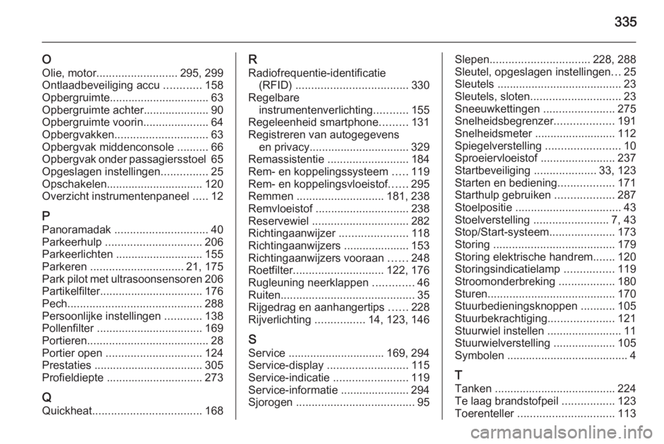 OPEL ASTRA J 2014  Gebruikershandleiding (in Dutch) 335
O
Olie, motor .......................... 295, 299
Ontlaadbeveiliging accu  ............158
Opbergruimte................................ 63
Opbergruimte achter..................... 90
Opbergruimte 