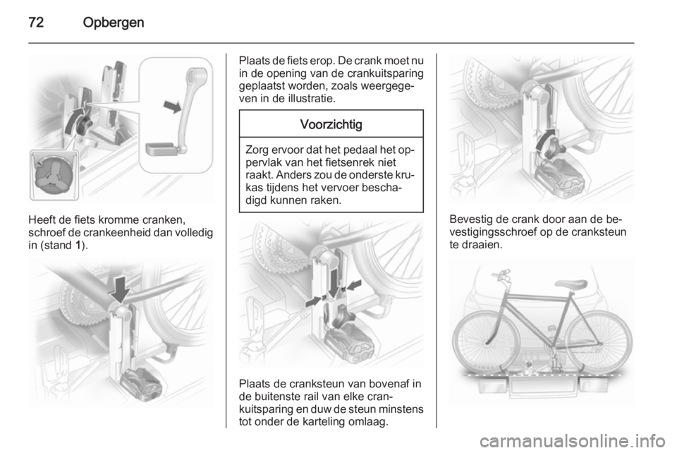 OPEL ASTRA J 2014 Gebruikershandleiding (in Dutch) 72Opbergen
Heeft de fiets kromme cranken,
schroef de crankeenheid dan volledig in (stand 1).
Plaats de fiets erop. De crank moet nu
in de opening van de crankuitsparing
geplaatst worden, zoals weerge OPEL ASTRA J 2014 Gebruikershandleiding (in Dutch) 72Opbergen
Heeft de fiets kromme cranken,
schroef de crankeenheid dan volledig in (stand 1).
Plaats de fiets erop. De crank moet nu
in de opening van de crankuitsparing
geplaatst worden, zoals weerge