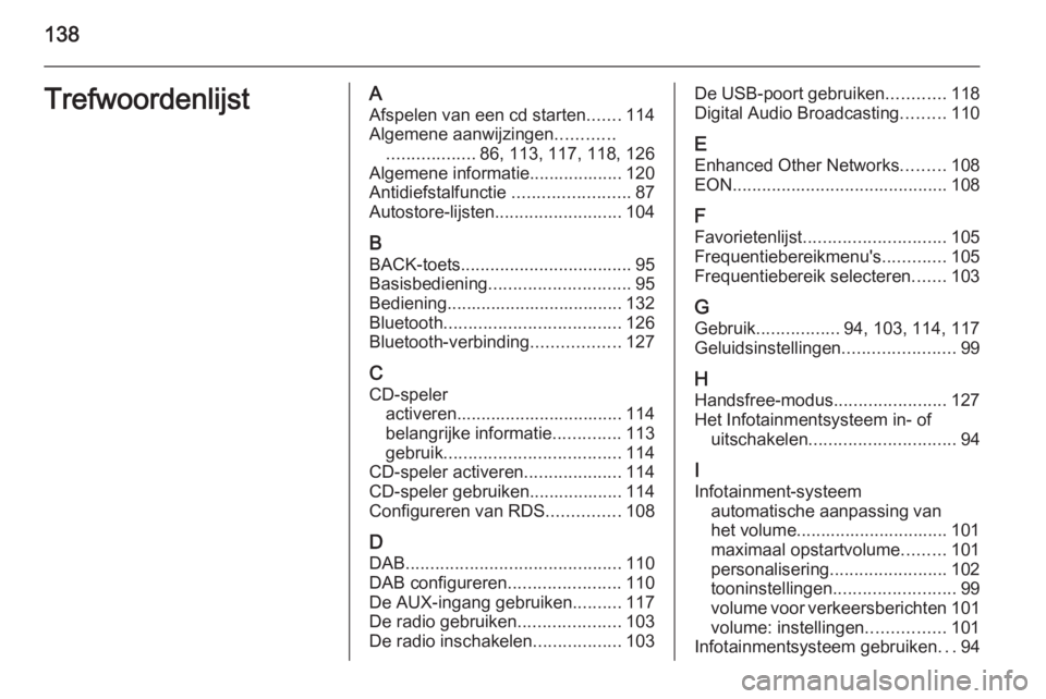 OPEL ASTRA J 2014.5 Handleiding Infotainment (in Dutch) 138TrefwoordenlijstAAfspelen van een cd starten .......114
Algemene aanwijzingen ............
.................. 86, 113, 117, 118, 126
Algemene informatie................... 120
Antidiefstalfunctie OPEL ASTRA J 2014.5 Handleiding Infotainment (in Dutch) 138TrefwoordenlijstAAfspelen van een cd starten .......114
Algemene aanwijzingen ............
.................. 86, 113, 117, 118, 126
Algemene informatie................... 120
Antidiefstalfunctie