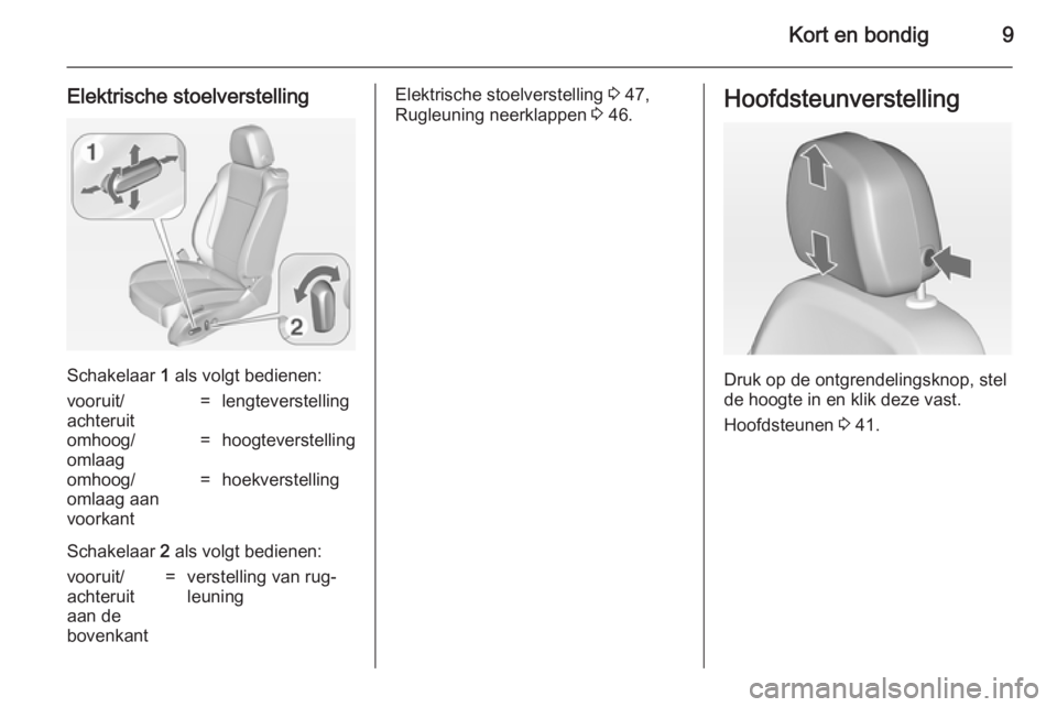 OPEL ASTRA J 2014.5  Gebruikershandleiding (in Dutch) Kort en bondig9
Elektrische stoelverstelling
Schakelaar 1 als volgt bedienen:
vooruit/
achteruit=lengteverstellingomhoog/
omlaag=hoogteverstellingomhoog/
omlaag aan
voorkant=hoekverstelling
Schakelaar