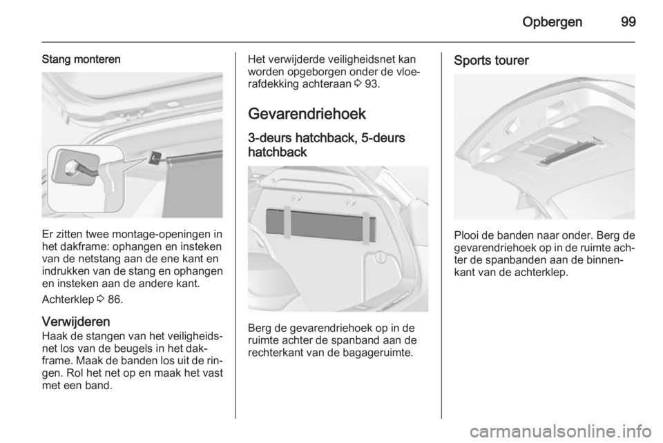 OPEL ASTRA J 2014.5 Gebruikershandleiding (in Dutch) Opbergen99
Stang monteren
Er zitten twee montage-openingen in
het dakframe: ophangen en insteken
van de netstang aan de ene kant en
indrukken van de stang en ophangen en insteken aan de andere kant.
A OPEL ASTRA J 2014.5 Gebruikershandleiding (in Dutch) Opbergen99
Stang monteren
Er zitten twee montage-openingen in
het dakframe: ophangen en insteken
van de netstang aan de ene kant en
indrukken van de stang en ophangen en insteken aan de andere kant.
A