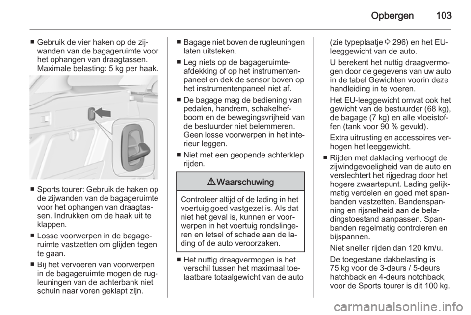 OPEL ASTRA J 2014.5  Gebruikershandleiding (in Dutch) Opbergen103
■ Gebruik de vier haken op de zij‐wanden van de bagageruimte voor
het ophangen van draagtassen.
Maximale belasting: 5 kg per haak.
■ Sports tourer: Gebruik de haken op
de zijwanden v