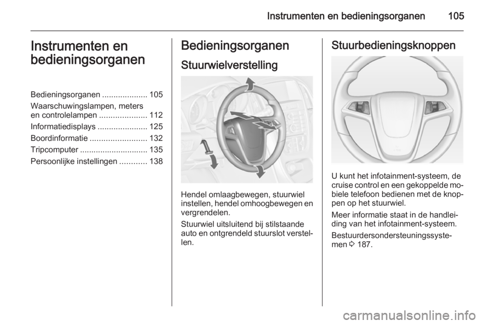 OPEL ASTRA J 2014.5  Gebruikershandleiding (in Dutch) Instrumenten en bedieningsorganen105Instrumenten en
bedieningsorganenBedieningsorganen ....................105
Waarschuwingslampen, meters
en controlelampen .....................112
Informatiedisplays