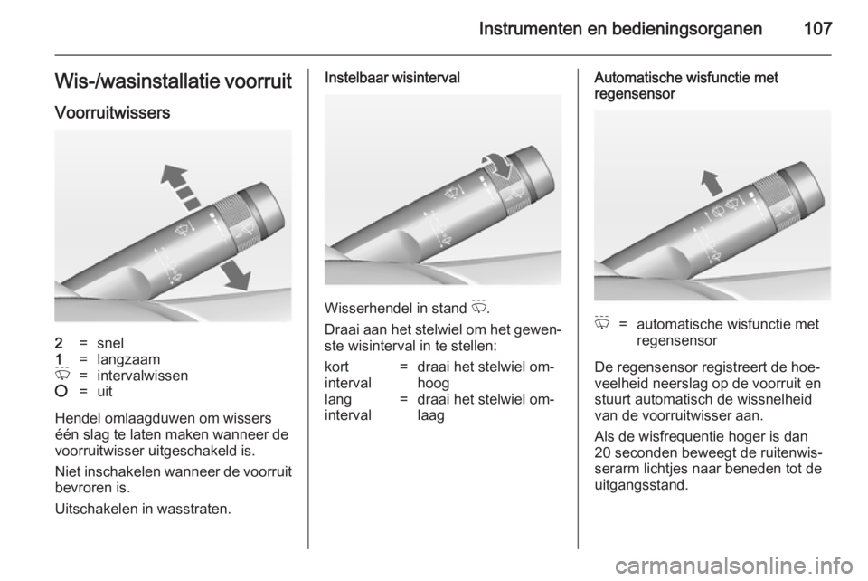 OPEL ASTRA J 2014.5  Gebruikershandleiding (in Dutch) Instrumenten en bedieningsorganen107Wis-/wasinstallatie voorruit
Voorruitwissers2=snel1=langzaamP=intervalwissen§=uit
Hendel omlaagduwen om wissers
één slag te laten maken wanneer de
voorruitwisser