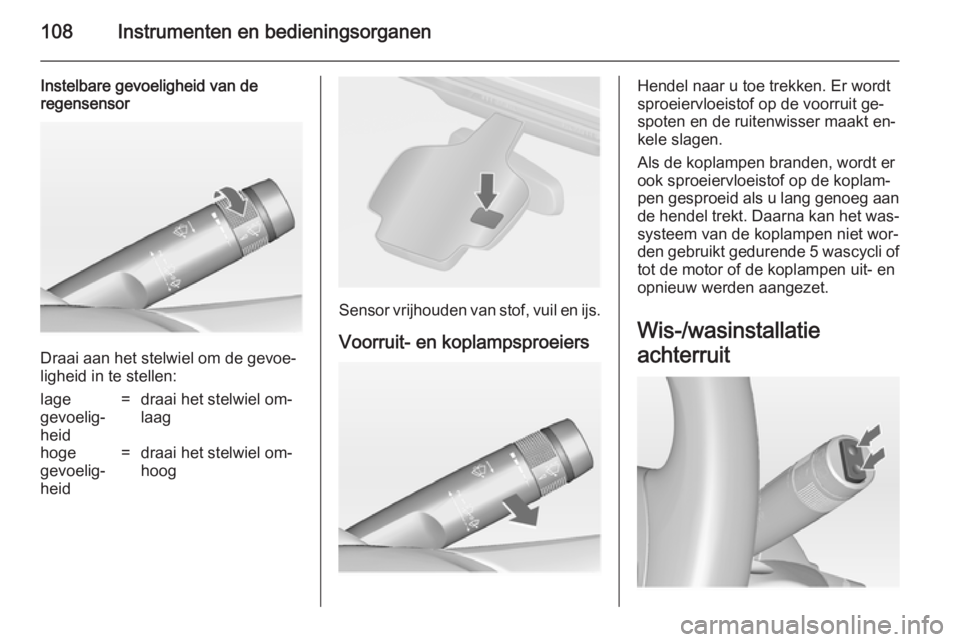 OPEL ASTRA J 2014.5  Gebruikershandleiding (in Dutch) 108Instrumenten en bedieningsorganen
Instelbare gevoeligheid van de
regensensor
Draai aan het stelwiel om de gevoe‐
ligheid in te stellen:
lage
gevoelig‐
heid=draai het stelwiel om‐
laaghoge
gev