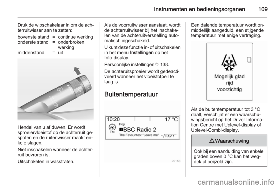 OPEL ASTRA J 2014.5  Gebruikershandleiding (in Dutch) Instrumenten en bedieningsorganen109
Druk de wipschakelaar in om de ach‐
terruitwisser aan te zetten:bovenste stand=continue werkingonderste stand=onderbroken
werkingmiddenstand=uit
Hendel van u af 