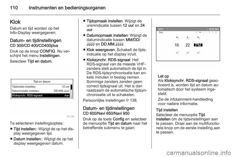 OPEL ASTRA J 2014.5  Gebruikershandleiding (in Dutch) 110Instrumenten en bedieningsorganenKlokDatum en tijd worden op het
Info-Display weergegeven.
Datum- en tijdinstellingen
CD 300/CD 400/CD400plus
Druk op de knop  CONFIG. Nu ver‐
schijnt het menu  In