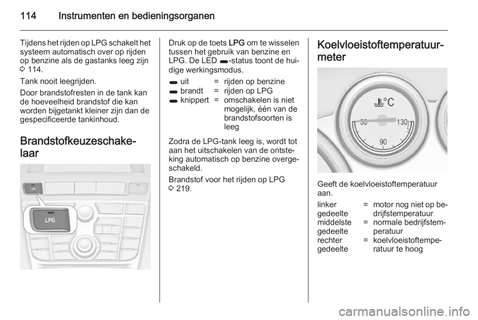 OPEL ASTRA J 2014.5  Gebruikershandleiding (in Dutch) 114Instrumenten en bedieningsorganen
Tijdens het rijden op LPG schakelt hetsysteem automatisch over op rijden
op benzine als de gastanks leeg zijn
3  114.
Tank nooit leegrijden.
Door brandstofresten i