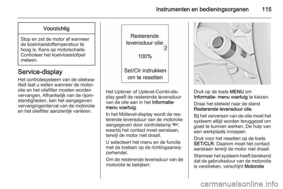 OPEL ASTRA J 2014.5  Gebruikershandleiding (in Dutch) Instrumenten en bedieningsorganen115Voorzichtig
Stop en zet de motor af wanneer
de koelvloeistoftemperatuur te
hoog is. Kans op motorschade.
Controleer het koelvloeistofpeil
meteen.
Service-display
He