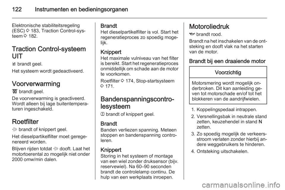 OPEL ASTRA J 2014.5  Gebruikershandleiding (in Dutch) 122Instrumenten en bedieningsorganen
Elektronische stabiliteitsregeling
(ESC)  3 183, Traction Control-sys‐
teem  3 182.
Traction Control-systeem
UIT
k  brandt geel.
Het systeem wordt gedeactiveerd.