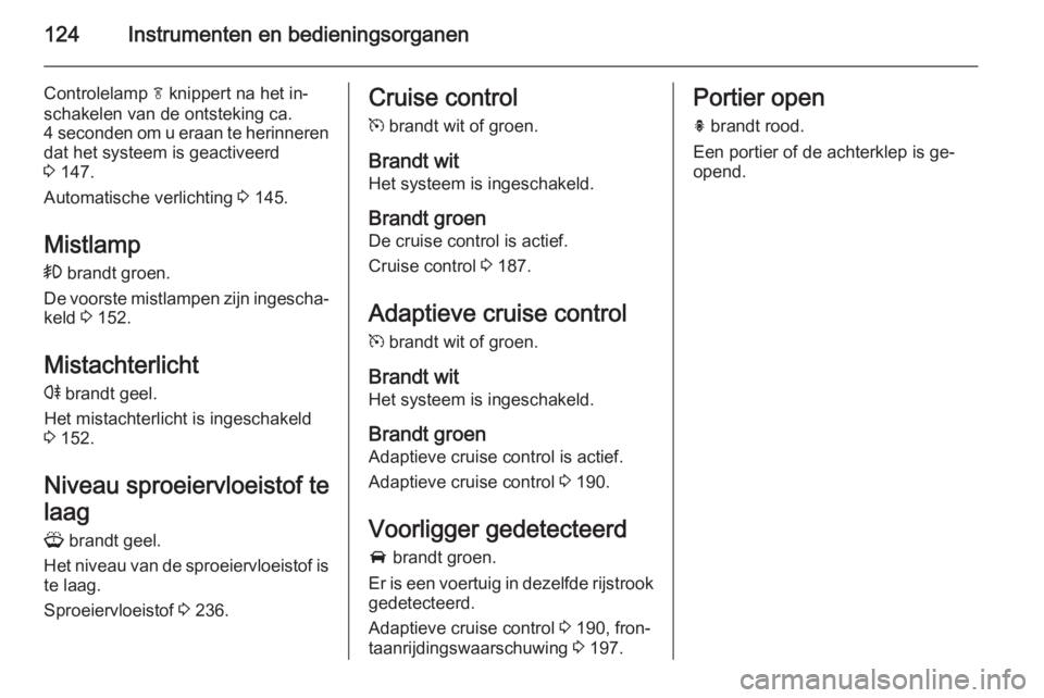 OPEL ASTRA J 2014.5  Gebruikershandleiding (in Dutch) 124Instrumenten en bedieningsorganen
Controlelamp f knippert na het in‐
schakelen van de ontsteking ca.
4 seconden om u eraan te herinneren dat het systeem is geactiveerd
3  147.
Automatische verlic