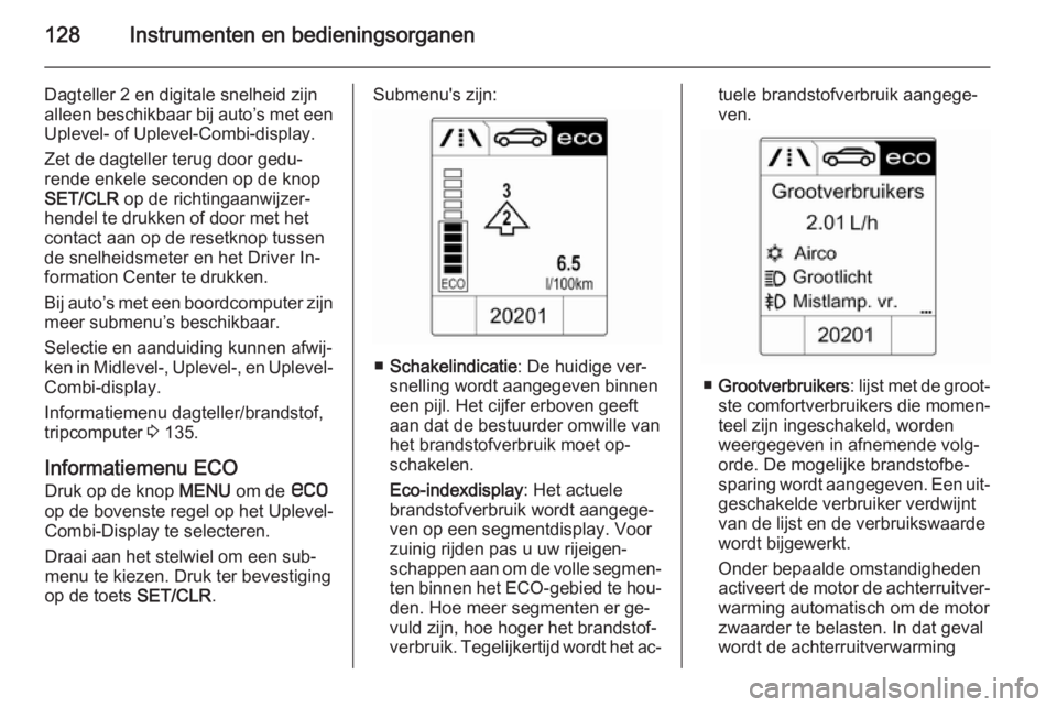 OPEL ASTRA J 2014.5  Gebruikershandleiding (in Dutch) 128Instrumenten en bedieningsorganen
Dagteller 2 en digitale snelheid zijn
alleen beschikbaar bij auto’s met een Uplevel- of Uplevel-Combi-display.
Zet de dagteller terug door gedu‐
rende enkele s