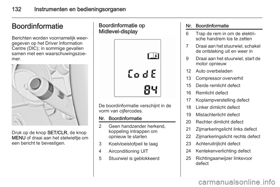 OPEL ASTRA J 2014.5  Gebruikershandleiding (in Dutch) 132Instrumenten en bedieningsorganenBoordinformatieBerichten worden voornamelijk weer‐
gegeven op het Driver Information
Centre (DIC); in sommige gevallen
samen met een waarschuwingszoe‐
mer.
Druk