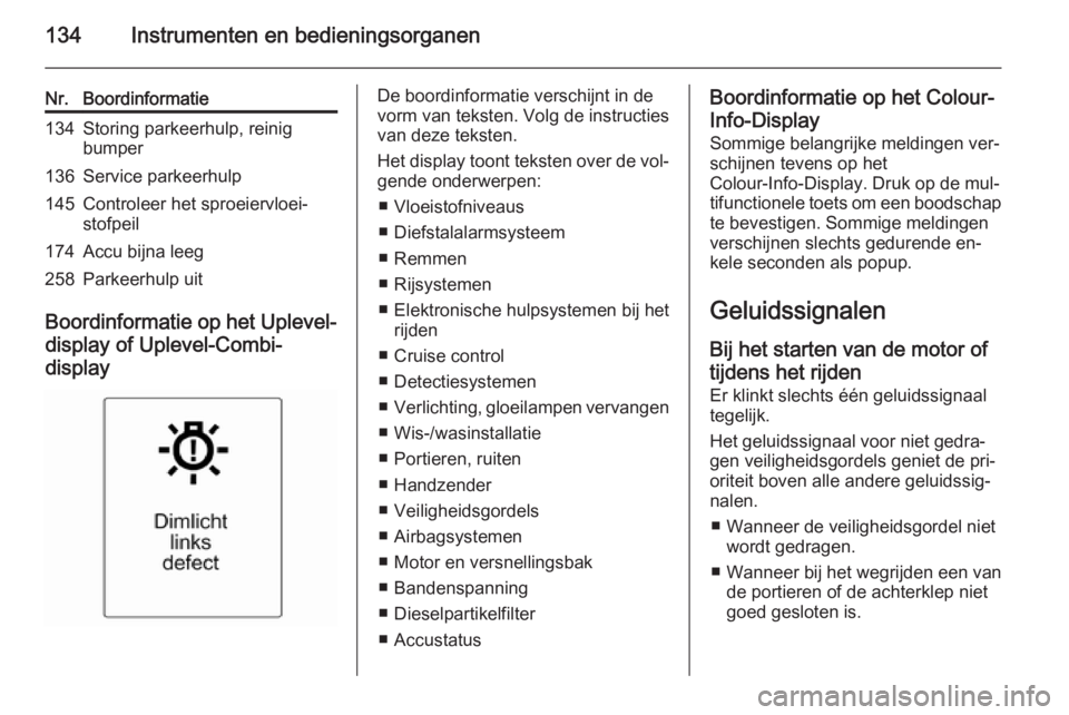 OPEL ASTRA J 2014.5  Gebruikershandleiding (in Dutch) 134Instrumenten en bedieningsorganen
Nr.Boordinformatie134Storing parkeerhulp, reinig
bumper136Service parkeerhulp145Controleer het sproeiervloei‐
stofpeil174Accu bijna leeg258Parkeerhulp uit
Boordi