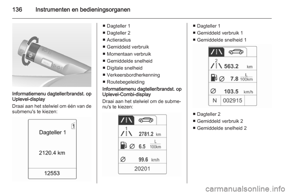 OPEL ASTRA J 2014.5 Gebruikershandleiding (in Dutch) 136Instrumenten en bedieningsorganen
Informatiemenu dagteller/brandst. op
Uplevel-display
Draai aan het stelwiel om één van de
submenu's te kiezen:
■ Dagteller 1
■ Dagteller 2
■ Actieradiu OPEL ASTRA J 2014.5 Gebruikershandleiding (in Dutch) 136Instrumenten en bedieningsorganen
Informatiemenu dagteller/brandst. op
Uplevel-display
Draai aan het stelwiel om één van de
submenu's te kiezen:
■ Dagteller 1
■ Dagteller 2
■ Actieradiu