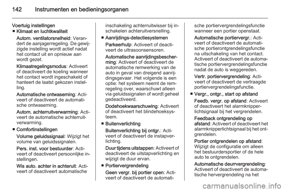 OPEL ASTRA J 2014.5  Gebruikershandleiding (in Dutch) 142Instrumenten en bedieningsorganen
Voertuig instellingen■ Klimaat en luchtkwaliteit
Autom. ventilatorsnelheid : Veran‐
dert de aanjagerregeling. De gewij‐ zigde instelling wordt actief nadathe