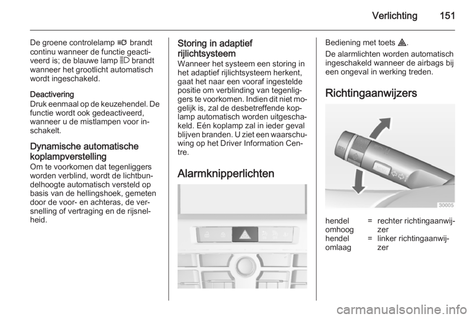 OPEL ASTRA J 2014.5 Gebruikershandleiding (in Dutch) Verlichting151
De groene controlelamp l brandt
continu wanneer de functie geacti‐ veerd is; de blauwe lamp 7 brandt
wanneer het grootlicht automatisch
wordt ingeschakeld.
Deactivering
Druk eenmaal OPEL ASTRA J 2014.5 Gebruikershandleiding (in Dutch) Verlichting151
De groene controlelamp l brandt
continu wanneer de functie geacti‐ veerd is; de blauwe lamp 7 brandt
wanneer het grootlicht automatisch
wordt ingeschakeld.
Deactivering
Druk eenmaal