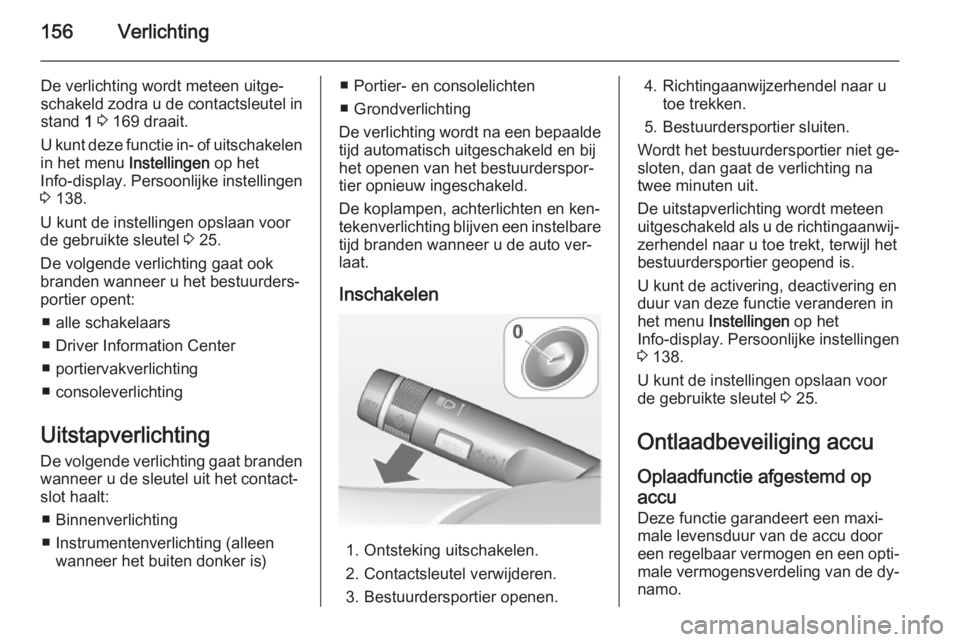 OPEL ASTRA J 2014.5  Gebruikershandleiding (in Dutch) 156Verlichting
De verlichting wordt meteen uitge‐schakeld zodra u de contactsleutel in
stand  1 3  169 draait.
U kunt deze functie in- of uitschakelen
in het menu  Instellingen op het
Info-display .