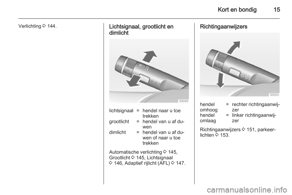 OPEL ASTRA J 2014.5  Gebruikershandleiding (in Dutch) Kort en bondig15
Verlichting 3 144.Lichtsignaal, grootlicht en
dimlichtlichtsignaal=hendel naar u toe
trekkengrootlicht=hendel van u af du‐
wendimlicht=hendel van u af du‐
wen of naar u toe
trekke