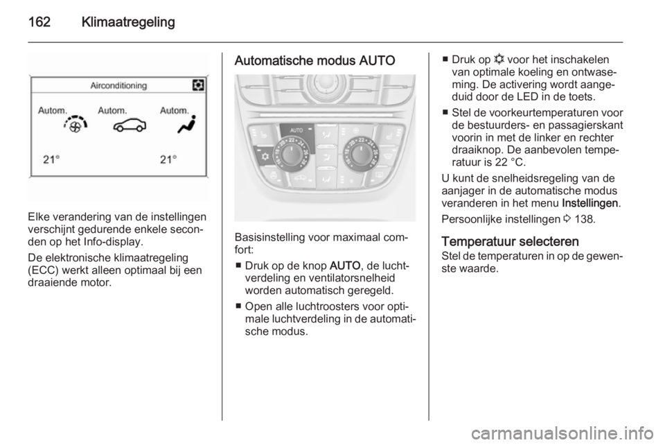 OPEL ASTRA J 2014.5 Gebruikershandleiding (in Dutch) 162Klimaatregeling
Elke verandering van de instellingen
verschijnt gedurende enkele secon‐ den op het Info-display.
De elektronische klimaatregeling
(ECC) werkt alleen optimaal bij een
draaiende mot OPEL ASTRA J 2014.5 Gebruikershandleiding (in Dutch) 162Klimaatregeling
Elke verandering van de instellingen
verschijnt gedurende enkele secon‐ den op het Info-display.
De elektronische klimaatregeling
(ECC) werkt alleen optimaal bij een
draaiende mot