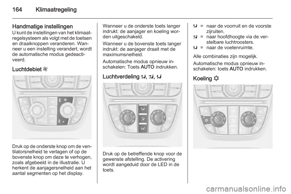 OPEL ASTRA J 2014.5 Gebruikershandleiding (in Dutch) 164Klimaatregeling
Handmatige instellingen
U kunt de instellingen van het klimaat‐
regelsysteem als volgt met de toetsen en draaiknoppen veranderen. Wan‐neer u een instelling verandert, wordt
de a OPEL ASTRA J 2014.5 Gebruikershandleiding (in Dutch) 164Klimaatregeling
Handmatige instellingen
U kunt de instellingen van het klimaat‐
regelsysteem als volgt met de toetsen en draaiknoppen veranderen. Wan‐neer u een instelling verandert, wordt
de a