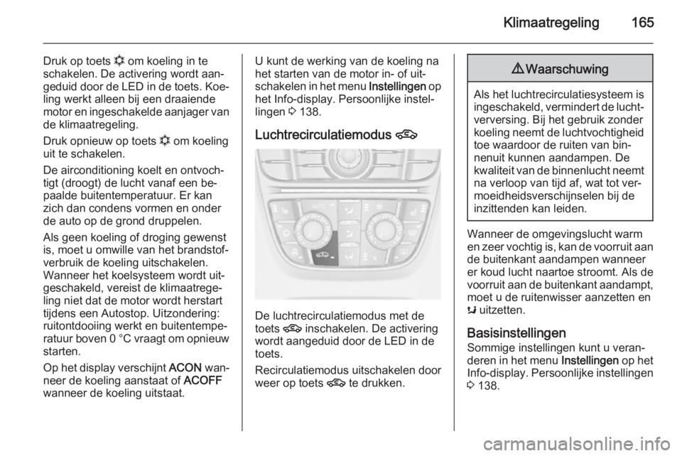 OPEL ASTRA J 2014.5  Gebruikershandleiding (in Dutch) Klimaatregeling165
Druk op toets n om koeling in te
schakelen. De activering wordt aan‐
geduid door de LED in de toets. Koe‐ ling werkt alleen bij een draaiende
motor en ingeschakelde aanjager van