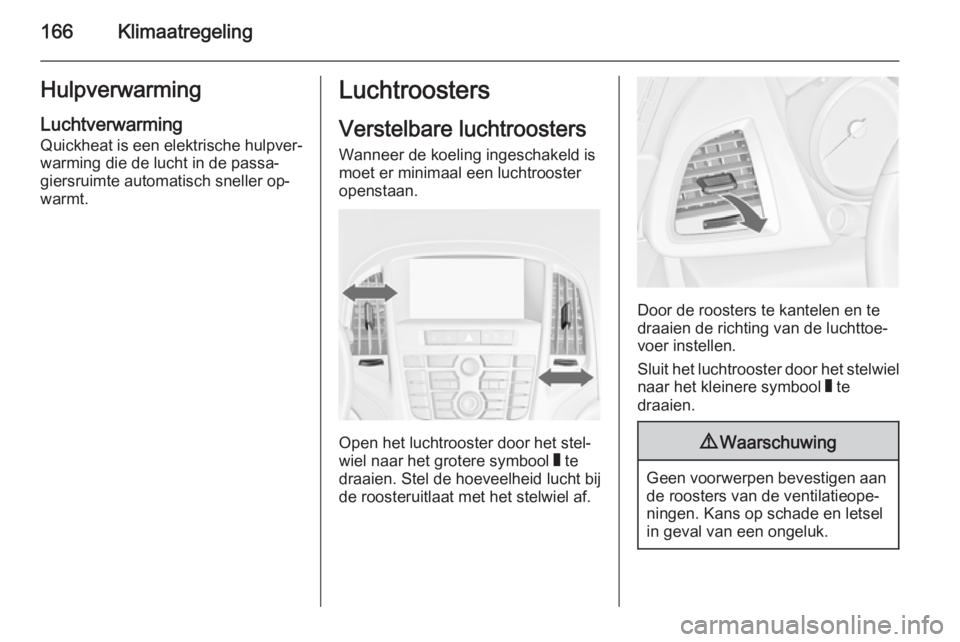 OPEL ASTRA J 2014.5 Gebruikershandleiding (in Dutch) 166KlimaatregelingHulpverwarming
Luchtverwarming
Quickheat is een elektrische hulpver‐
warming die de lucht in de passa‐
giersruimte automatisch sneller op‐
warmt.Luchtroosters
Verstelbare lucht OPEL ASTRA J 2014.5 Gebruikershandleiding (in Dutch) 166KlimaatregelingHulpverwarming
Luchtverwarming
Quickheat is een elektrische hulpver‐
warming die de lucht in de passa‐
giersruimte automatisch sneller op‐
warmt.Luchtroosters
Verstelbare lucht
