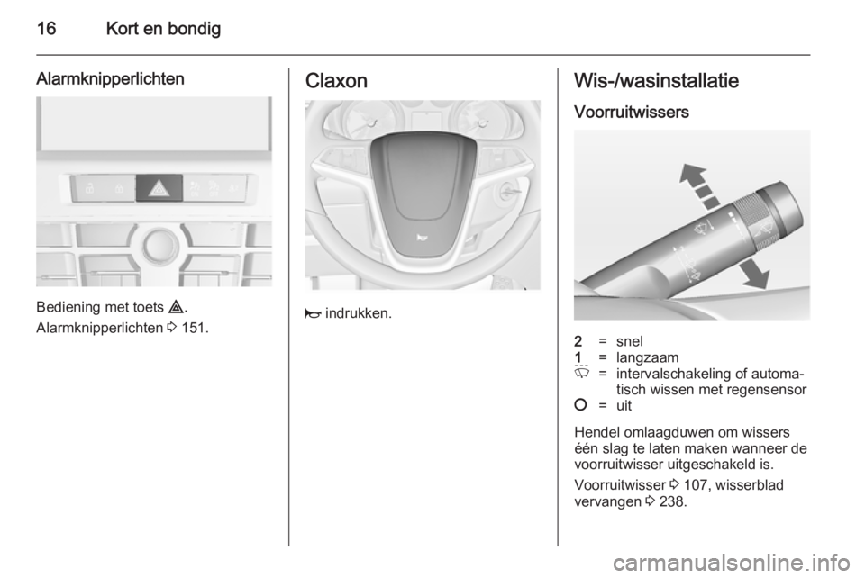 OPEL ASTRA J 2014.5  Gebruikershandleiding (in Dutch) 16Kort en bondig
Alarmknipperlichten
Bediening met toets ¨.
Alarmknipperlichten  3 151.
Claxon
j  indrukken.
Wis-/wasinstallatie
Voorruitwissers2=snel1=langzaamP=intervalschakeling of automa‐
tisch