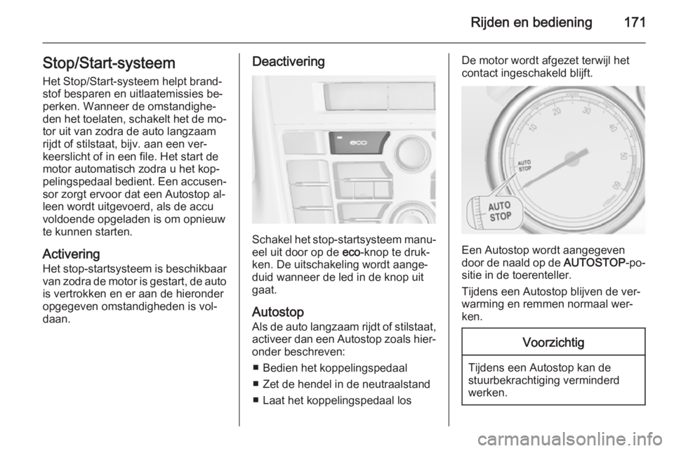 OPEL ASTRA J 2014.5  Gebruikershandleiding (in Dutch) Rijden en bediening171Stop/Start-systeem
Het Stop/Start-systeem helpt brand‐ stof besparen en uitlaatemissies be‐
perken. Wanneer de omstandighe‐
den het toelaten, schakelt het de mo‐
tor uit 